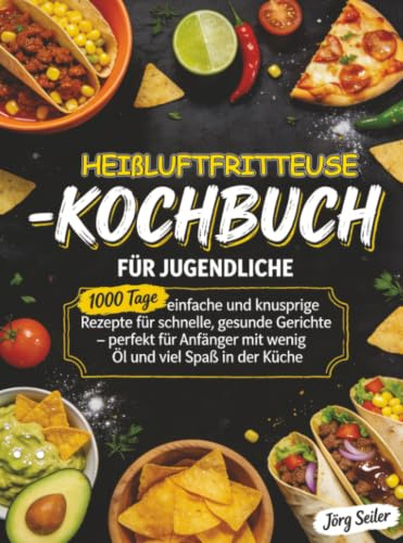 Heißluftfritteuse-Kochbuch für Jugendliche: 1000 Tage einfache und knusprige Rezepte für schnelle, gesunde Gerichte – perfekt für Anfänger mit wenig Öl und viel Spaß in der Küche