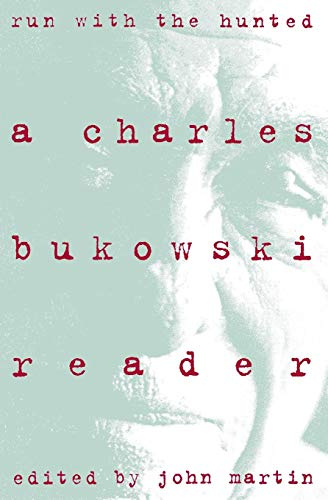 Run With the Hunted: A Charles Bukowski Reader – The Best Novels, Stories, and Poems from a Harrowing and Exhilarating Life