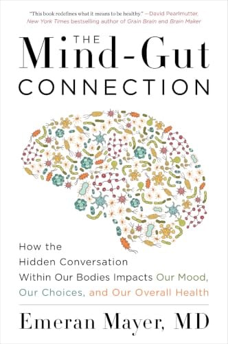 The Mind-Gut Connection: How the Hidden Conversation Within Our Bodies Impacts Our Mood, Choices, and Overall Health ― A Groundbreaking Science Guide