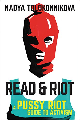 Read & Riot: A Pussy Riot Guide to Activism – From the Founder on Making Political Action Joyful