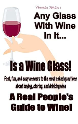 Any Glass With Wine In It, Is a Wine Glass!: A Real People's Guide to Wine: Volume 1