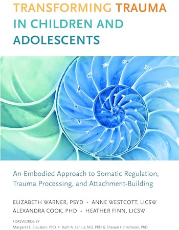 Transforming Trauma in Children and Adolescents: An Embodied Approach to Somatic Regulation, Trauma Processing, and Attachment-Building