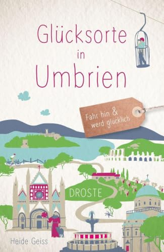 Glücksorte in Umbrien: Fahr hin & werd glücklich - mit 80 ausgewählten Highlights und Geheimtipps für besondere Entdeckungen, Ausflüge und Kurztrips