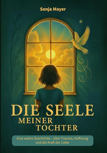 Die Seele meiner Tochter: Eine wahre Geschichte über Trauma, Hoffnung und die Kraft der Liebe
