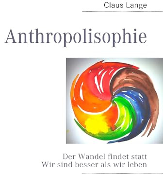 Anthropolisophie: Der Wandel findet statt Wir sind besser als wir leben