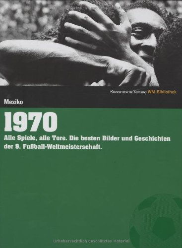 1970. Süddeutsche Zeitung WM-Bibliothek: Alle Spiele, alle Tore. Die besten Bilder und Geschichten der 9. Fußball-Weltmeisterschaft