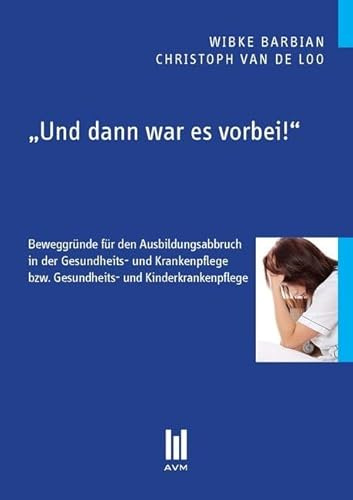 ,Und dann war es vorbei!': Beweggründe für den Ausbildungsabbruch in der Gesundheits- und Krankenpflege bzw. Gesundheits- und Kinderkrankenpflege (Beiträge zum Gesundheitswesen)