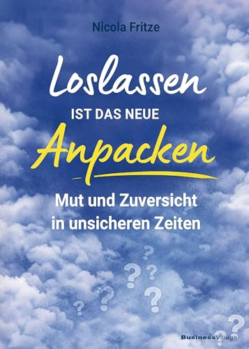 Loslassen ist das neue Anpacken!: Mut und Zuversicht in unsicheren Zeiten