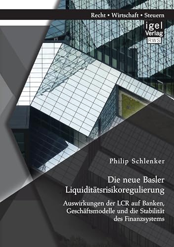 Die neue Basler Liquiditätsrisikoregulierung: Auswirkungen der Lcr auf Banken, Geschäftsmodelle und die Stabilität des Finanzsystems