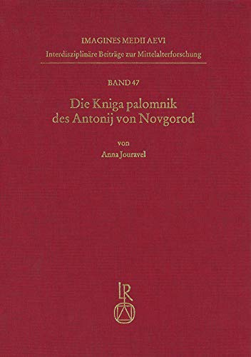 Die Kniga palomnik des Antonij von Novgorod: Edition, Übersetzung, Kommentar (Imagines Medii Aevi. Interdisziplinäre Beiträge zur Mittelalterforschung, Band 47)