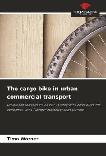 The cargo bike in urban commercial transport: Drivers and obstacles on the path to integrating cargo bikes into companies, using Tübingen businesses as an example