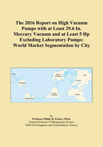 The 2016 Report on High Vacuum Pumps with at Least 29.6 In. Mercury Vacuum and at Least 5 Hp Excluding Laboratory Pumps: World Market Segmentation by City