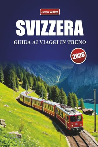 SVIZZERA GUIDA AI VIAGGI IN TRENO 2026: Esplora rotte panoramiche, paesaggi alpini, mappe regionali, itinerari e consigli pratici sul treno in tutta Europa
