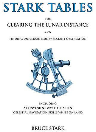 Stark Tables: For Clearing the Lunar Distance and Finding Universal Time by Sextant Observation Including a Convenient Way to Sharpen Celestial Navigation Skills While on Land