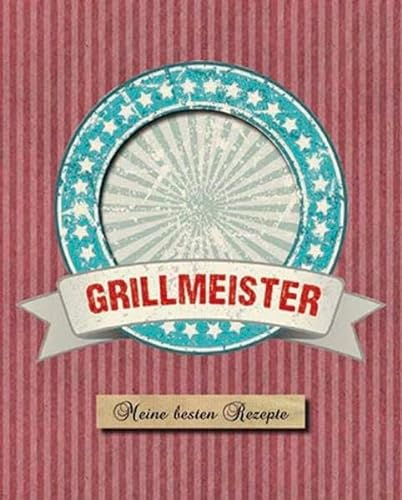 Der Grillmeister: Meine besten Rezepte (Eintragebuch)