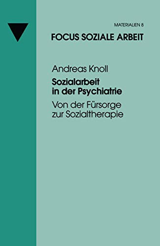 Sozialarbeit in der Psychiatrie: Von Der Fürsorge Zur Sozialtherapie (Focus Soziale Arbeit) (German Edition) (Focus Soziale Arbeit, 8, Band 8)