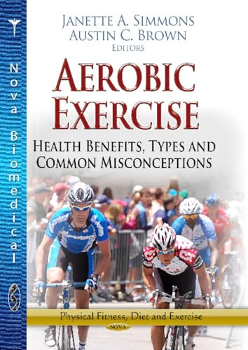 Aerobic Exercise: Health Benefits, Types and Common Misconceptions: Health Benefits, Types & Common Misconceptions (Physical Fitness, Diet and Exercise)
