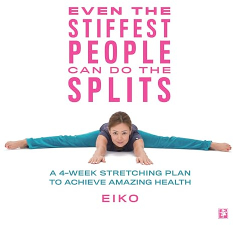 Even the Stiffest People Can Do the Splits: A 4-Week Stretching Plan to Achieve Amazing Health