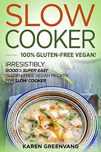 Slow Cooker -100% Gluten-Free Vegan: Irresistibly Good & Super Easy Gluten-Free Vegan Recipes for Slow Cooker (Slow Cooker, Vegan Recipes, Band 1)