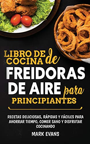 Libro de cocina de freidoras de aire para principiantes: Recetas deliciosas, rápidas y fáciles para ahorrar tiempo, comer sano y disfrutar cocinando (Spanish Edition)