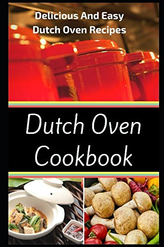 Dutch Oven Cookbook: Delicious And Easy Dutch Oven Recipes