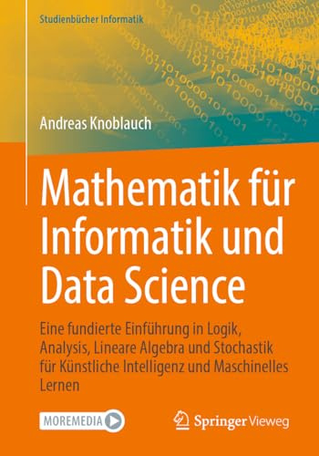 Mathematik für Informatik und Data Science: Eine fundierte Einführung in Logik, Analysis, Lineare Algebra und Stochastik für Künstliche Intelligenz und Maschinelles Lernen (Studienbücher Informatik)