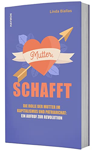 Mutter, schafft: Die Rolle der Mutter im Kapitalismus und Patriarchat: ein Aufruf zur Revolution