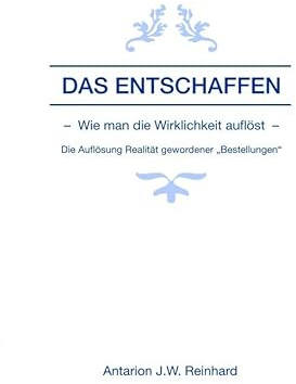 Das Entschaffen: Wie man die Wirklichkeit auflöst – Die Auflösung Realität gewordener „Bestellungen