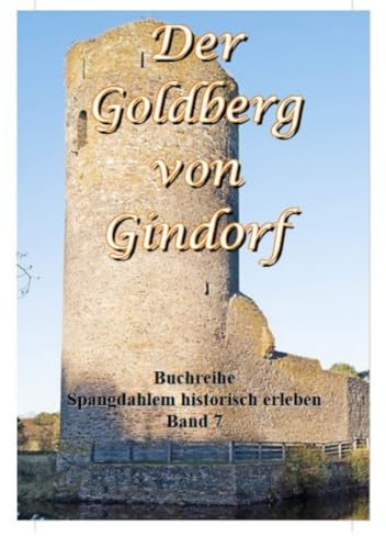 Der Goldberg von Gindorf: Von der Keltenburg über die Römersiedlung zum Mittelalter (Spangdahlem historisch erleben)