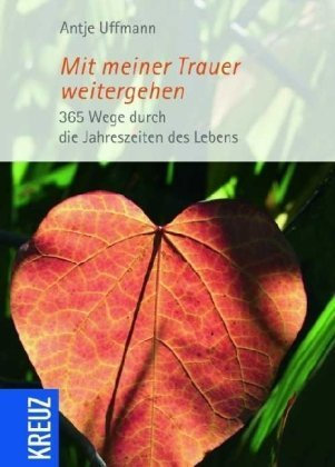 Mit meiner Trauer weitergehen: 365 Wege durch die Jahreszeiten der Trauer