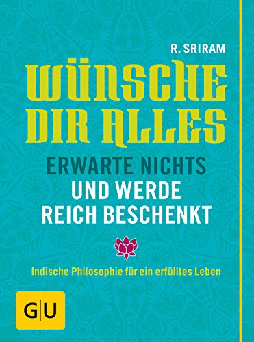 Wünsche dir alles, erwarte nichts und werde reich beschenkt: Indische Philosophie für ein erfülltes Leben