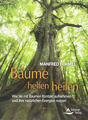 Bäume helfen heilen: Wie Sie mit Bäumen Kontakt aufnehmen und ihre natürlichen Energien nutzen