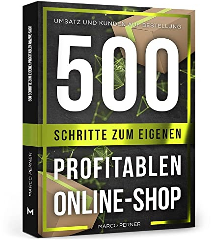 500 Schritte zum eigenen profitablen Online-Shop: Umsatz und Kunden auf Bestellung (2761 Dinge, die ich als Unternehmer gerne früher gewusst hätte)