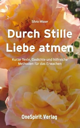 Durch Stille Liebe atmen: Kurze Texte, Gedichte und hilfreiche Methoden für das Erwachen: Kurze Texte, Gedichte und hilfreiche Methoden fürs Erwachen