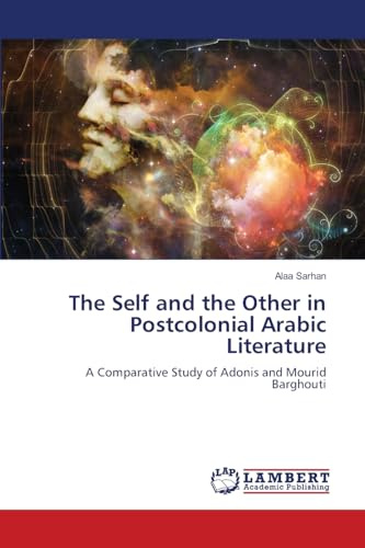 The Self and the Other in Postcolonial Arabic Literature: A Comparative Study of Adonis and Mourid Barghouti