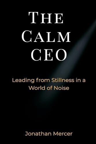 The Calm CEO: Leading from Stillness in a World of Noise