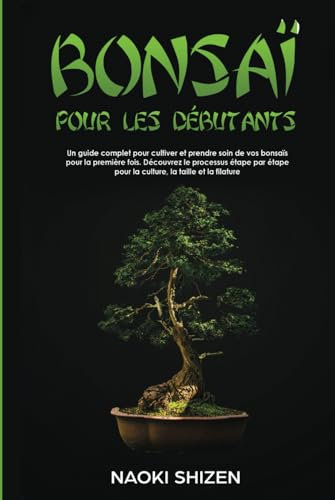 Bonsaï pour les débutants: Un guide complet pour cultiver et prendre soin de vos bonsaïs pour la première fois. Découvrez le processus étape par étape ... (Bonsai for beginners - In any languages)