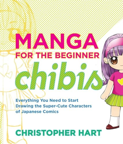 Manga for the Beginner: Chibis: Everything You Need to Start Drawing the Super-Cute Characters of Japanese Comics (Christopher Hart's Manga for the Beginner)