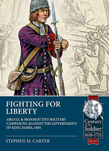 Fighting for Liberty: Argyll & Monmouth's Military Campaigns Against the Government of King James, 1685 (Century of the Soldier 1618-1721)