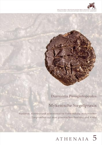 Mykenische Siegelpraxis. Funktion, Kontext und administrative Verwendung mykenischer Tonplomben auf dem griechischen Festland und Kreta: Athenaia, Band 5