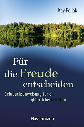 Für die Freude entscheiden - Gebrauchsanweisung für ein glücklicheres Leben: Mit Eigenverantwortlichkeit und Achtsamkeit die Regie des eigenen Lebens übernehmen