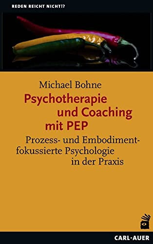 Psychotherapie und Coaching mit PEP: Prozess- und Embodimentfokussierte Psychologie in der Praxis (Reden reicht nicht!?)