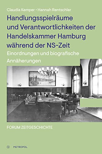 Handlungsspielräume und Verantwortlichkeiten der Handelskammer Hamburg während der NS-Zeit: Einordnungen und biografische Annäherungen (Forum Zeitgeschichte)