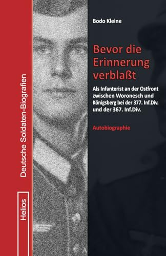 Bevor die Erinnerung verblaßt: Als Infanterist an der Ostfront zwischen Woronesch und Königsberg bei der 377. Inf.Div. und der 367. Inf.Div. (Deutsche Soldaten-Biografien)