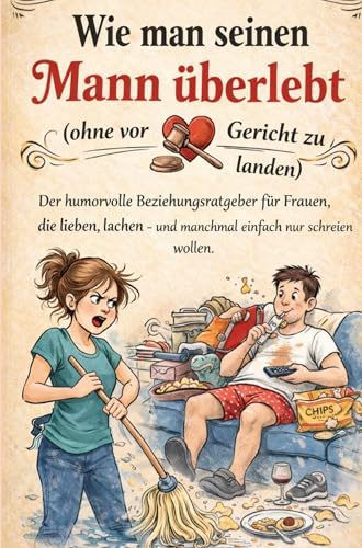 Wie man seinen Mann überlebt (ohne vor Gericht zu landen): Der humorvolle Beziehungsratgeber für Frauen, die lieben, lachen - und manchmal einfach nur ... wollen(Das perfekte Mitbringsel für Frauen)