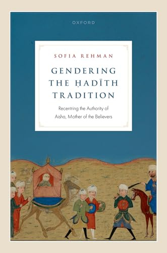 Gendering the Ḥadīth Tradition: Recentering the Authority of Aisha, Mother of the Believers