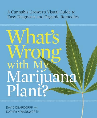 What's Wrong with My Marijuana Plant?: A Cannabis Grower's Visual Guide to Easy Diagnosis and Organic Remedies