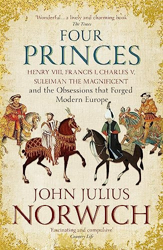 Four Princes: Henry VIII, Francis I, Charles V, Suleiman the Magnificent and the Obsessions that Forged Modern Europe