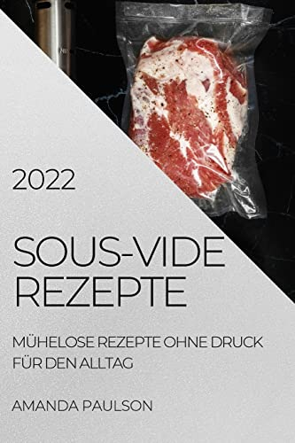 Sous-Vide Rezepte 2022: Mühelose Rezepte Ohne Druck Für Den Alltag