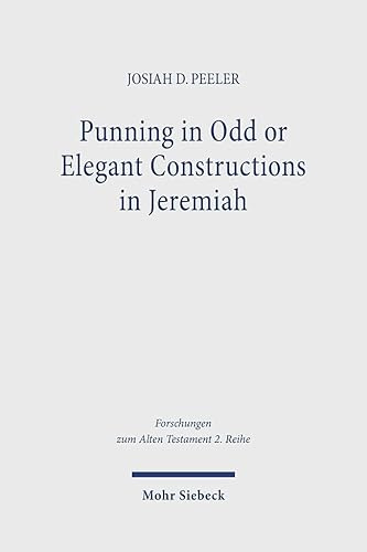 Punning in Odd or Elegant Constructions in Jeremiah: The Convergence of Linguistics, Rhetoric, and Textuality in the Hebrew Text of Jeremiah (Forschungen zum Alten Testament 2. Reihe)